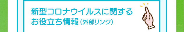 新型コロナウイルスに関するお役立ち情報